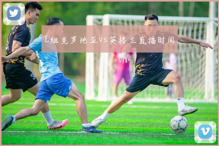 L组克罗地亚vs英格兰直播时间