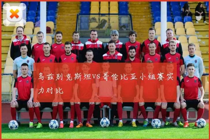 乌兹别克斯坦vs哥伦比亚小组赛实力对比