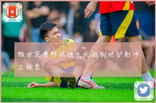 维尔茨费耶诺德生死战倒地铲射冲上榜首