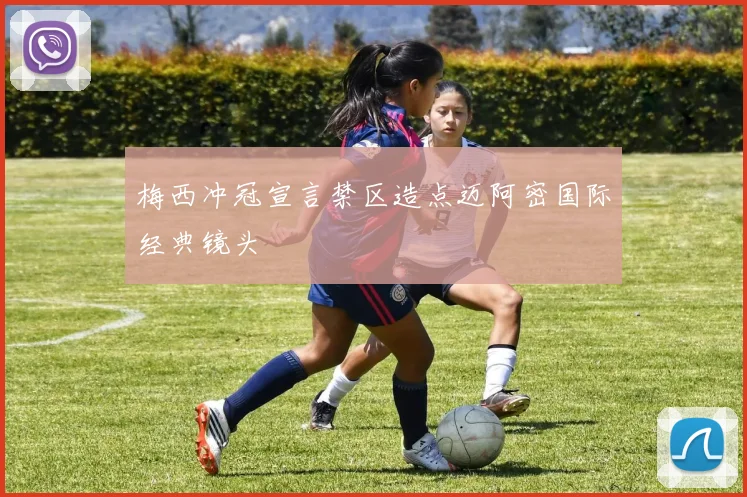 梅西冲冠宣言禁区造点迈阿密国际经典镜头