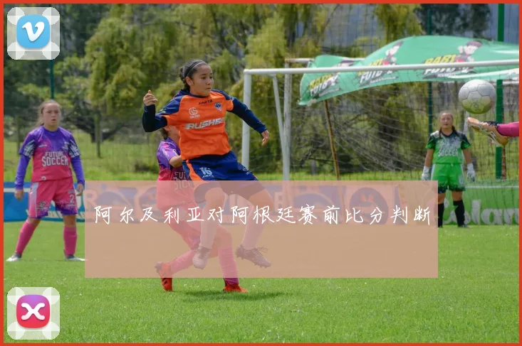 阿尔及利亚对阿根廷赛前比分判断