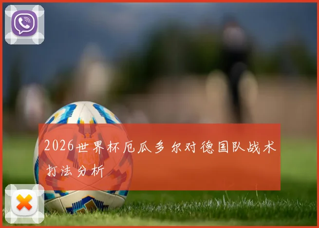 2026世界杯厄瓜多尔对德国队战术打法分析