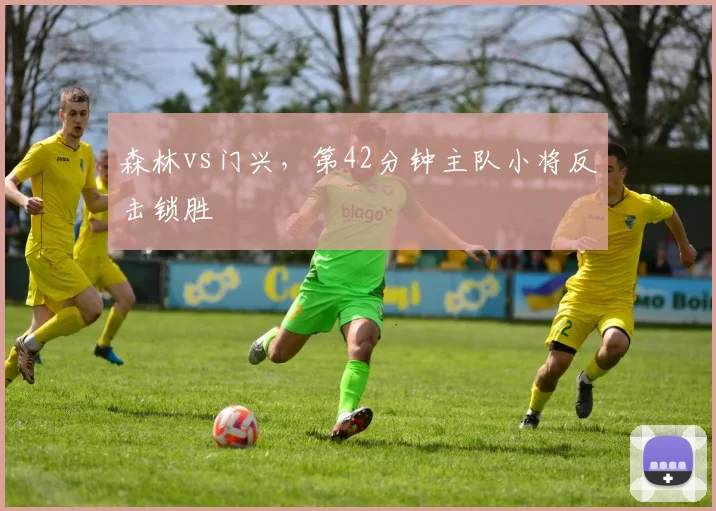 森林vs门兴，第42分钟主队小将反击锁胜