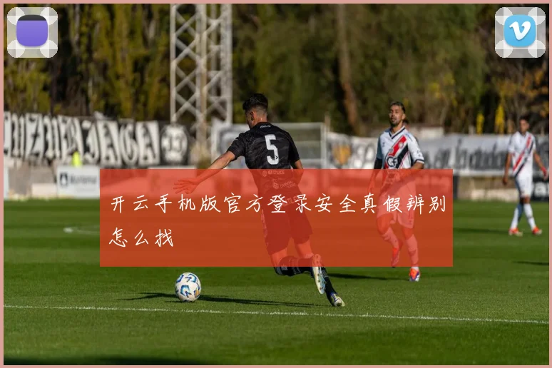 开云手机版官方登录安全真假辨别怎么找