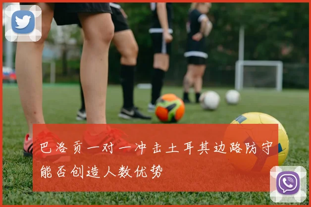 巴洛贡一对一冲击土耳其边路防守能否创造人数优势