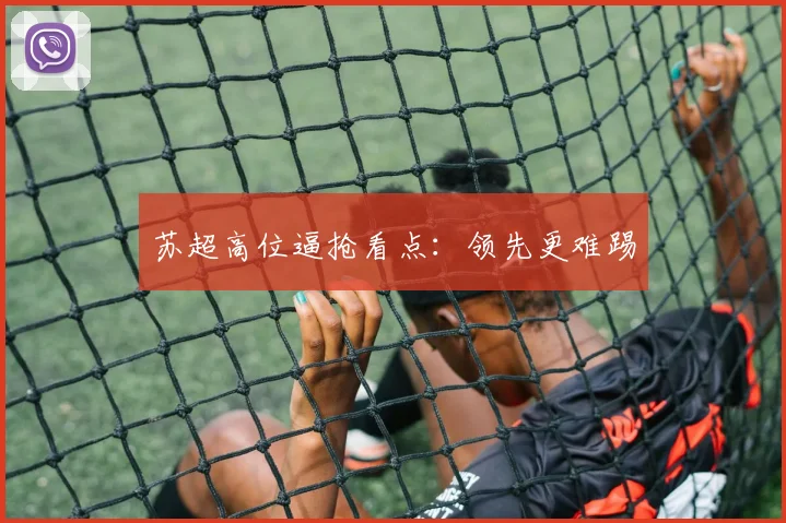 苏超高位逼抢看点：领先更难踢