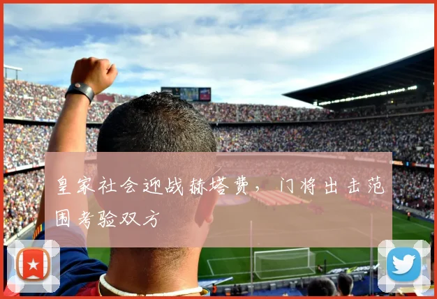 皇家社会迎战赫塔费，门将出击范围考验双方