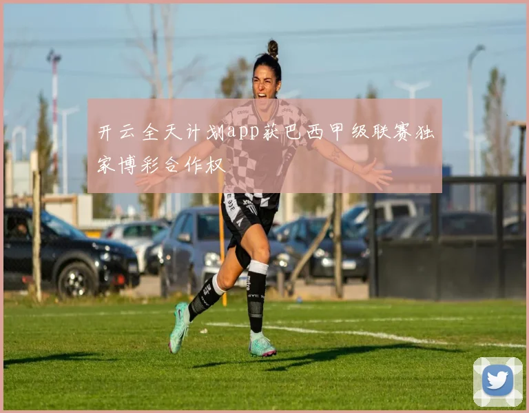 开云全天计划app获巴西甲级联赛独家博彩合作权