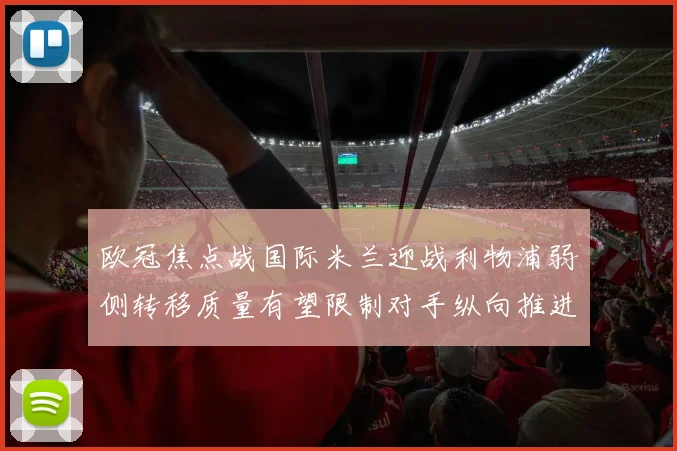 欧冠焦点战国际米兰迎战利物浦弱侧转移质量有望限制对手纵向推进