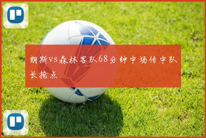朗斯vs森林客队68分钟中场传中队长抢点