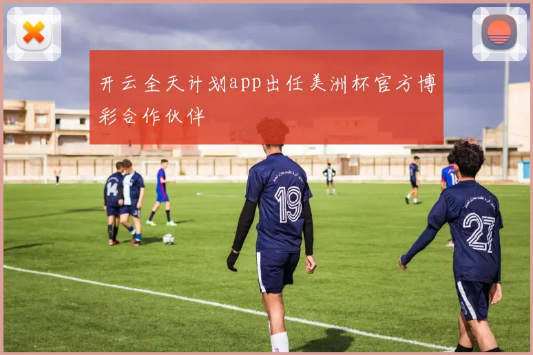 开云全天计划app出任美洲杯官方博彩合作伙伴