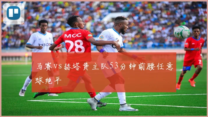 马赛vs赫塔费主队53分钟前腰任意球绝平