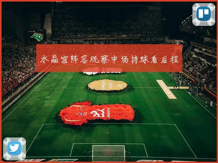 水晶宫阵容观察中场持球看后程
