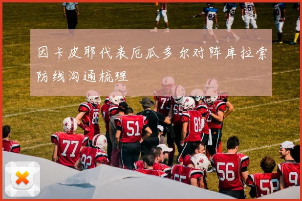 因卡皮耶代表厄瓜多尔对阵库拉索防线沟通梳理