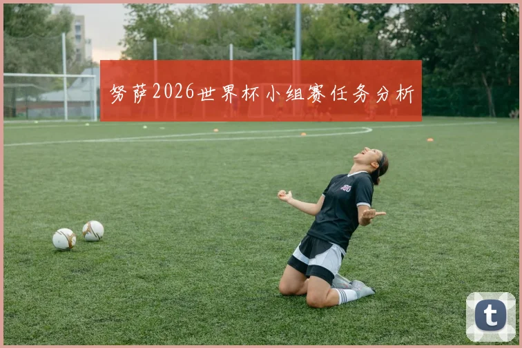 努萨2026世界杯小组赛任务分析