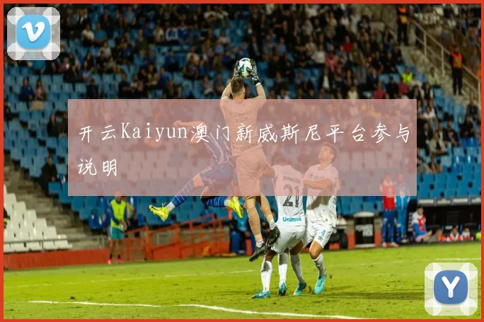 开云Kaiyun澳门新威斯尼平台参与说明