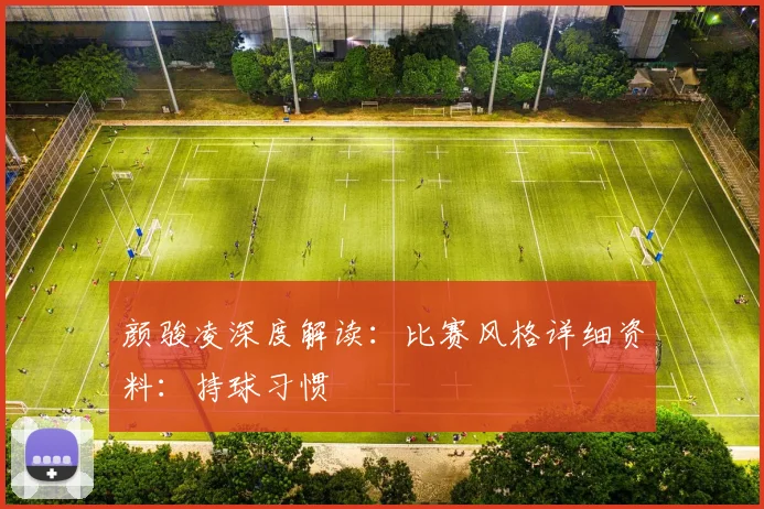 颜骏凌深度解读：比赛风格详细资料：持球习惯